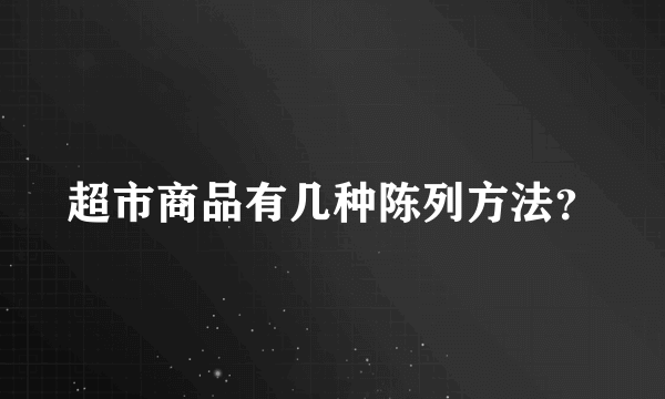 超市商品有几种陈列方法？