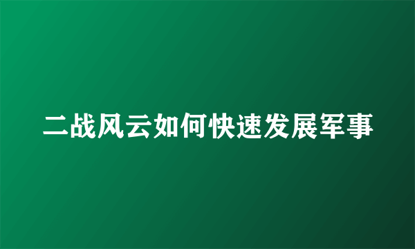 二战风云如何快速发展军事