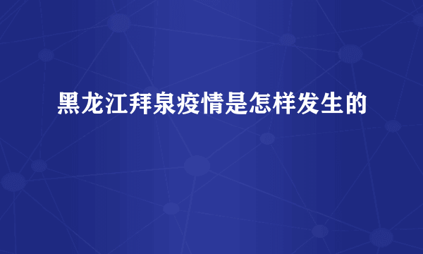 黑龙江拜泉疫情是怎样发生的