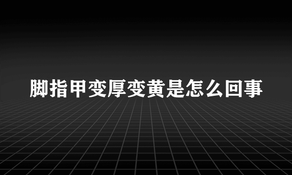 脚指甲变厚变黄是怎么回事