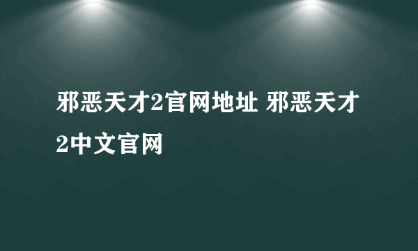 邪恶天才2官网地址 邪恶天才2中文官网