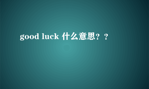 good luck 什么意思？？