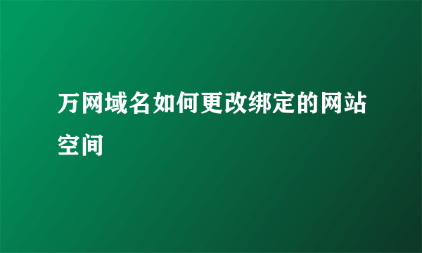 万网域名如何更改绑定的网站空间