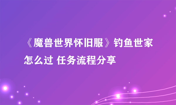 《魔兽世界怀旧服》钓鱼世家怎么过 任务流程分享