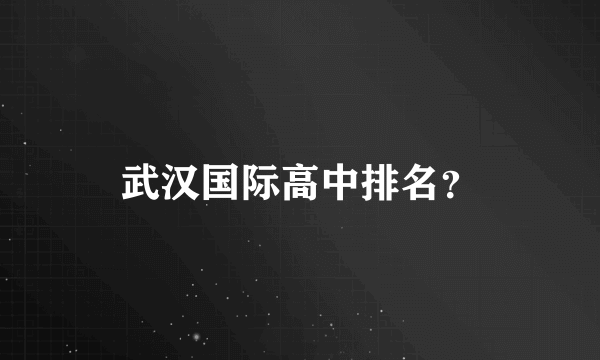 武汉国际高中排名？