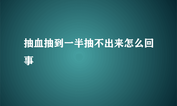 抽血抽到一半抽不出来怎么回事