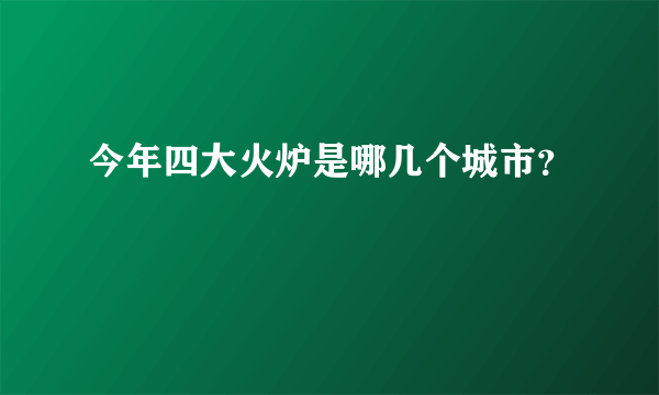 今年四大火炉是哪几个城市？