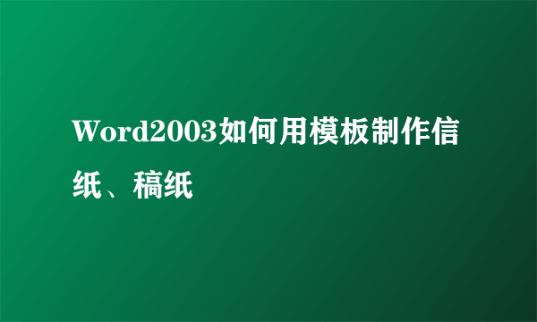 Word2003如何用模板制作信纸、稿纸