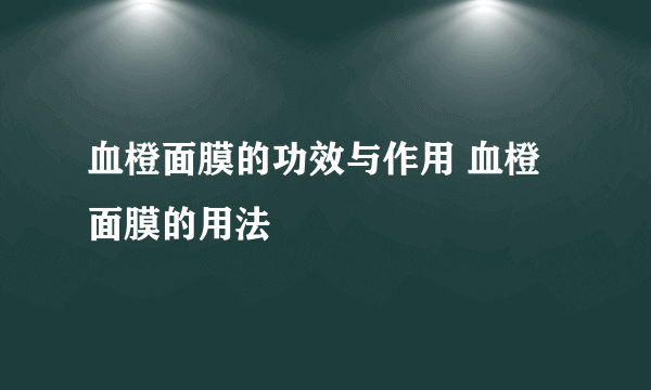 血橙面膜的功效与作用 血橙面膜的用法