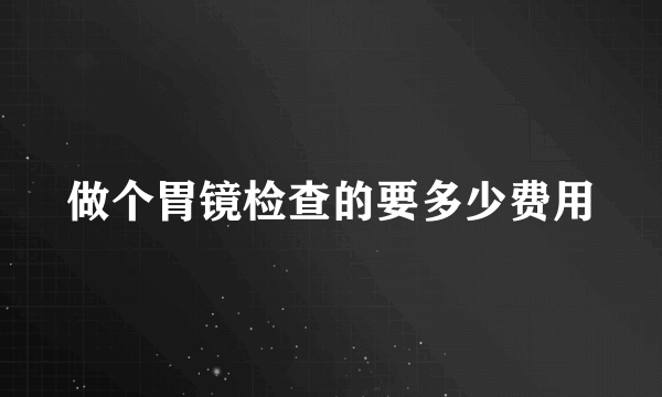 做个胃镜检查的要多少费用