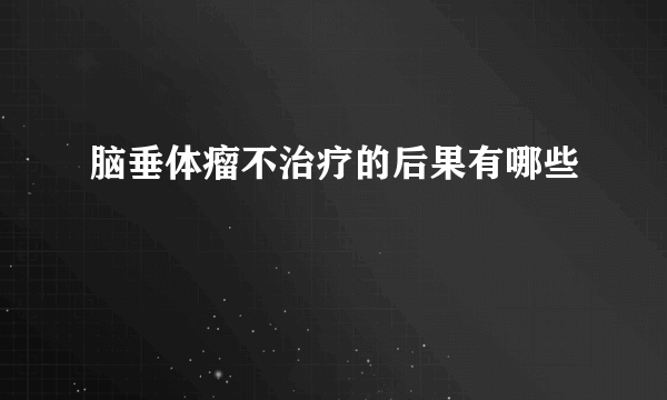 脑垂体瘤不治疗的后果有哪些