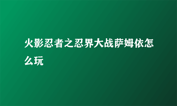 火影忍者之忍界大战萨姆依怎么玩