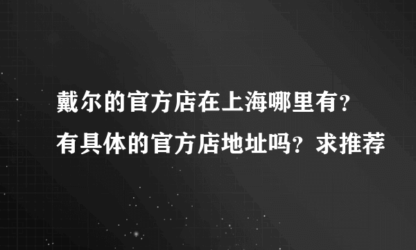 戴尔的官方店在上海哪里有？有具体的官方店地址吗？求推荐