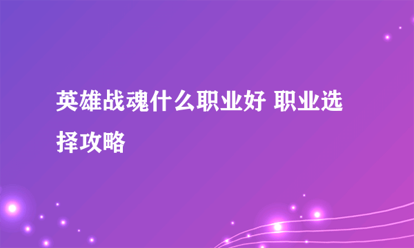 英雄战魂什么职业好 职业选择攻略