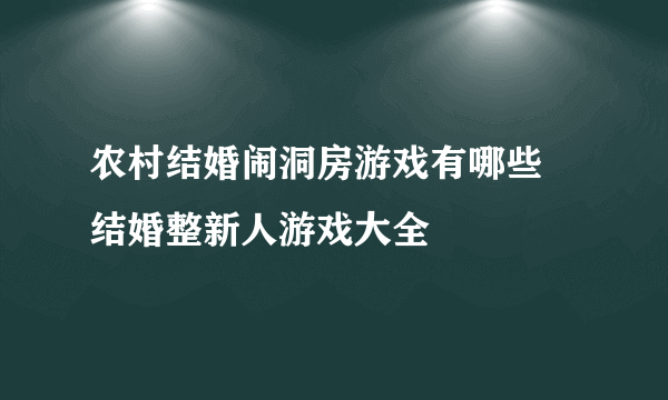 农村结婚闹洞房游戏有哪些 结婚整新人游戏大全