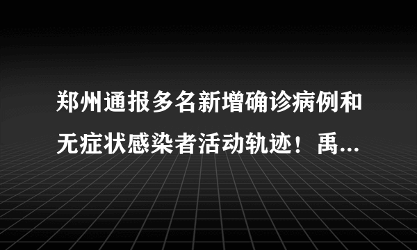 郑州通报多名新增确诊病例和无症状感染者活动轨迹！禹州一卫生院长被通报！安阳疫情防控再升级