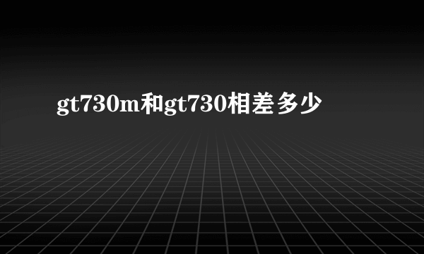 gt730m和gt730相差多少