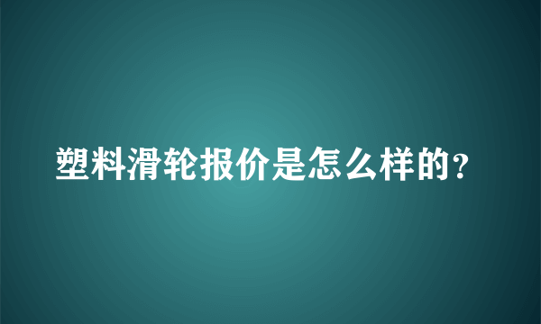 塑料滑轮报价是怎么样的？