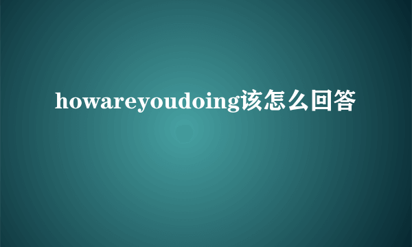 howareyoudoing该怎么回答