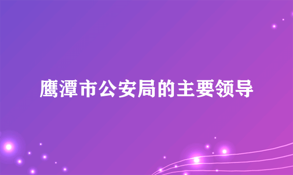 鹰潭市公安局的主要领导