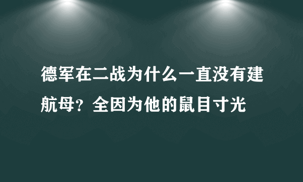 德军在二战为什么一直没有建航母？全因为他的鼠目寸光