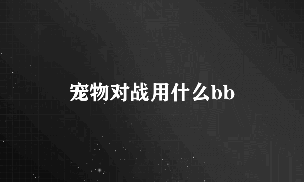 宠物对战用什么bb