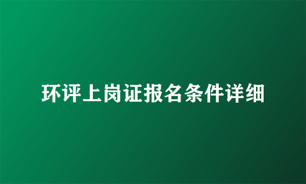 环评上岗证报名条件详细