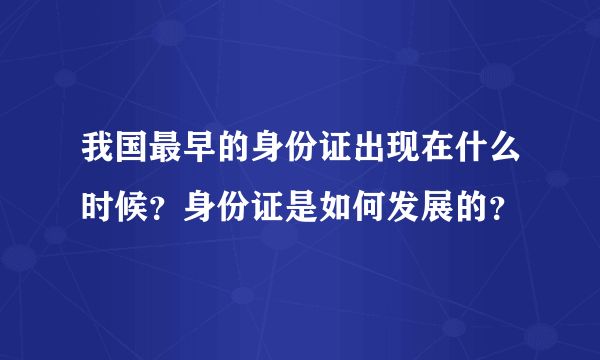 我国最早的身份证出现在什么时候？身份证是如何发展的？