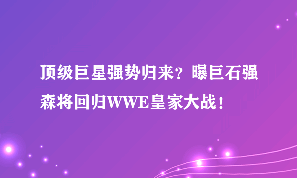 顶级巨星强势归来？曝巨石强森将回归WWE皇家大战！