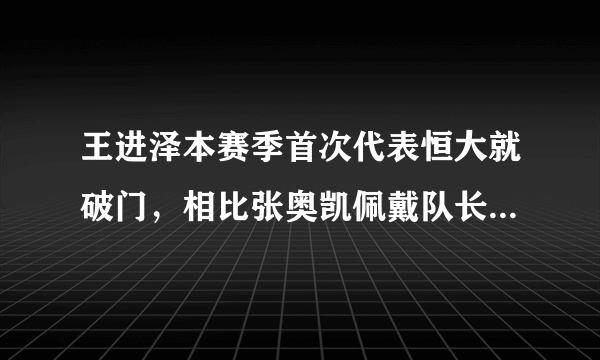 王进泽本赛季首次代表恒大就破门，相比张奥凯佩戴队长袖标登场是否更有意义？