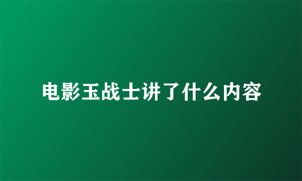 电影玉战士讲了什么内容