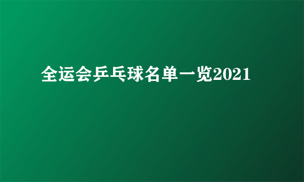 全运会乒乓球名单一览2021