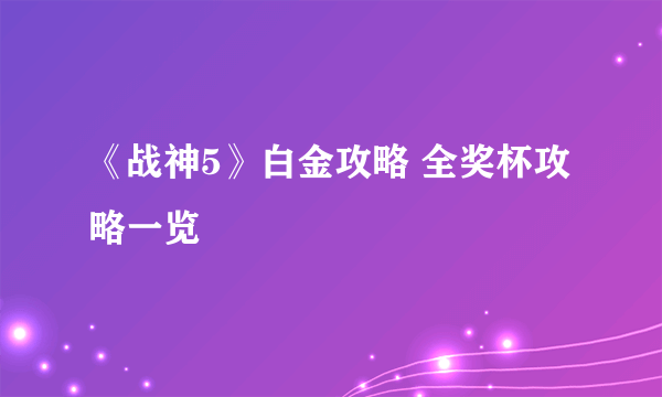 《战神5》白金攻略 全奖杯攻略一览