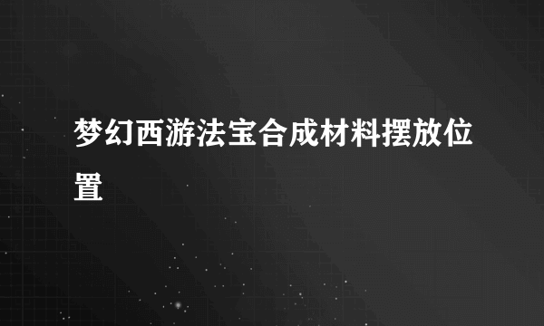 梦幻西游法宝合成材料摆放位置