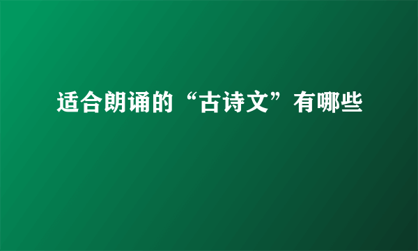 适合朗诵的“古诗文”有哪些