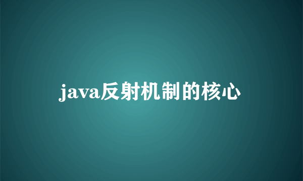 java反射机制的核心