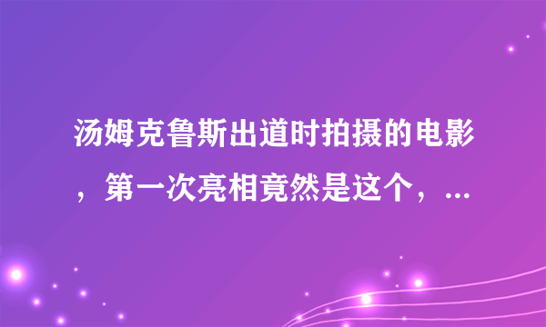 汤姆克鲁斯出道时拍摄的电影，第一次亮相竟然是这个，重温经典