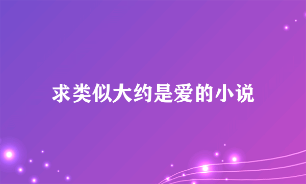 求类似大约是爱的小说