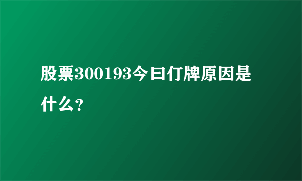 股票300193今曰仃牌原因是什么？