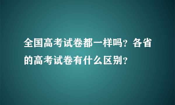 全国高考试卷都一样吗？各省的高考试卷有什么区别？