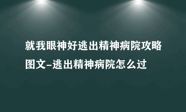 就我眼神好逃出精神病院攻略图文-逃出精神病院怎么过