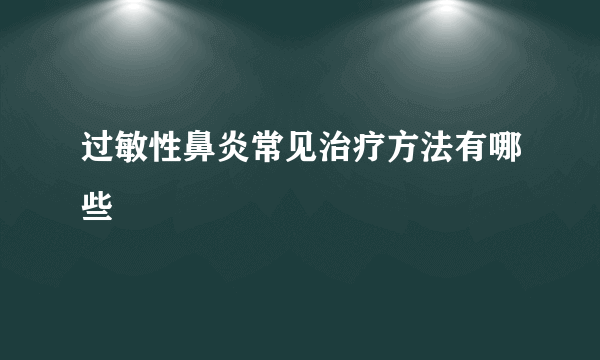 过敏性鼻炎常见治疗方法有哪些