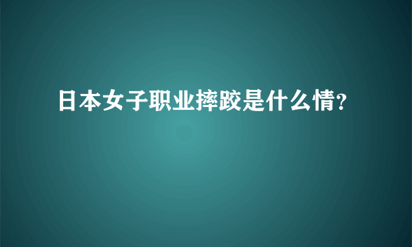 日本女子职业摔跤是什么情？