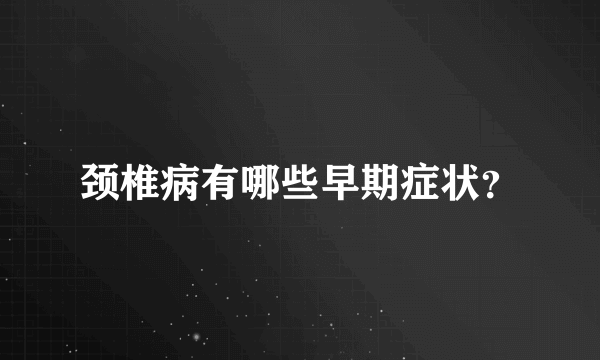 颈椎病有哪些早期症状？