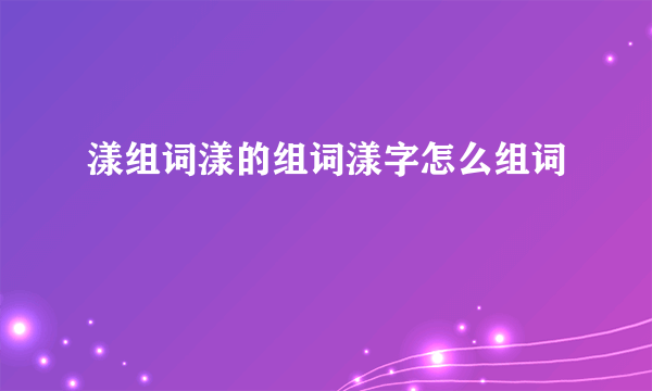 漾组词漾的组词漾字怎么组词