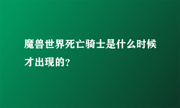 魔兽世界死亡骑士是什么时候才出现的？