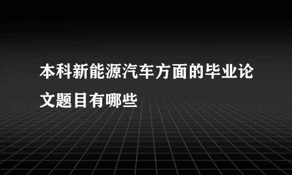 本科新能源汽车方面的毕业论文题目有哪些