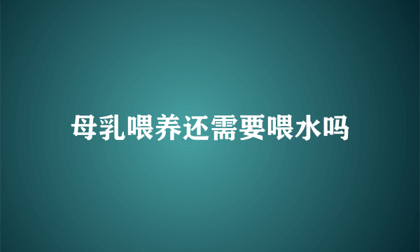 母乳喂养还需要喂水吗