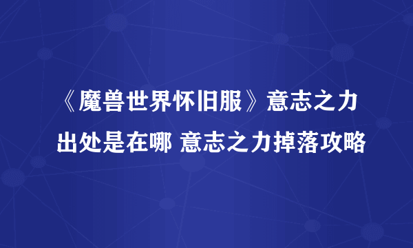 《魔兽世界怀旧服》意志之力出处是在哪 意志之力掉落攻略