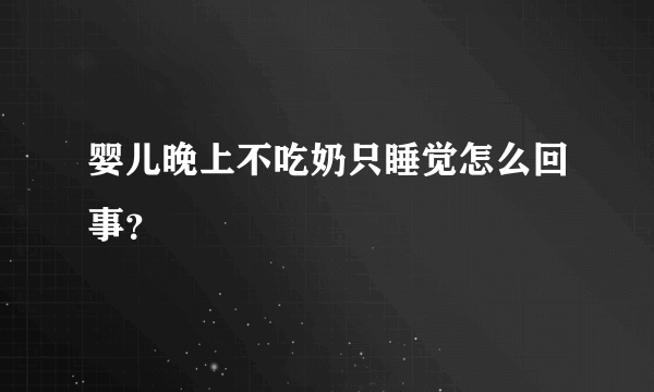 婴儿晚上不吃奶只睡觉怎么回事？